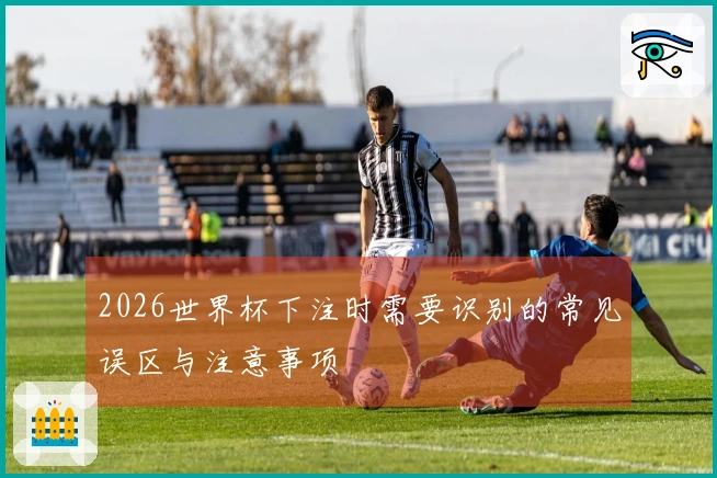 2026世界杯下注时需要识别的常见误区与注意事项