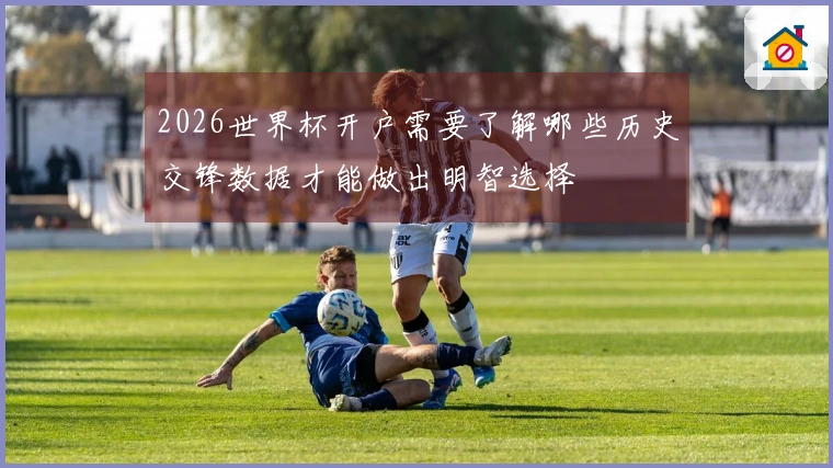 2026世界杯开户需要了解哪些历史交锋数据才能做出明智选择