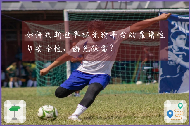 如何判断世界杯竞猜平台的靠谱性与安全性，避免踩雷？