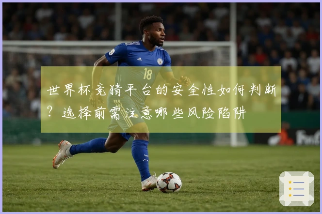世界杯竞猜平台的安全性如何判断？选择前需注意哪些风险陷阱