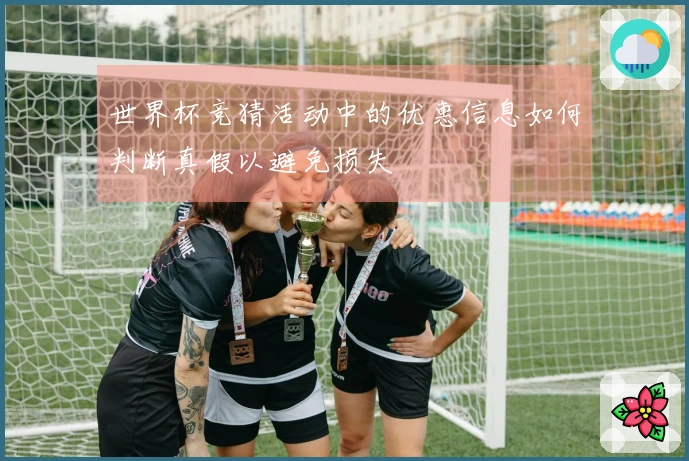世界杯竞猜活动中的优惠信息如何判断真假以避免损失