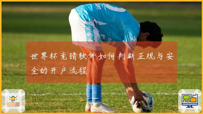 世界杯竞猜软件如何判断正规与安全的开户流程