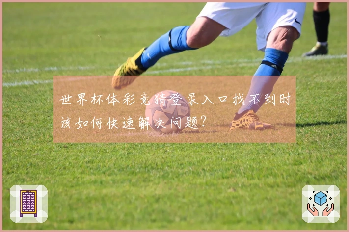 世界杯体彩竞猜登录入口找不到时该如何快速解决问题?