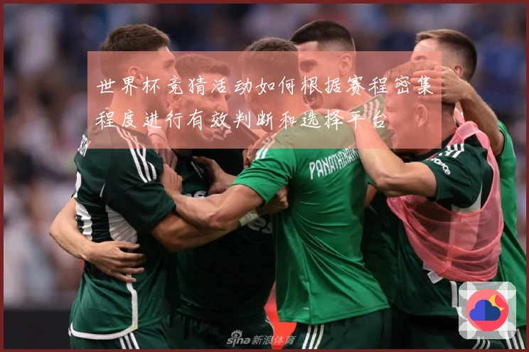 世界杯竞猜活动如何根据赛程密集程度进行有效判断和选择平台