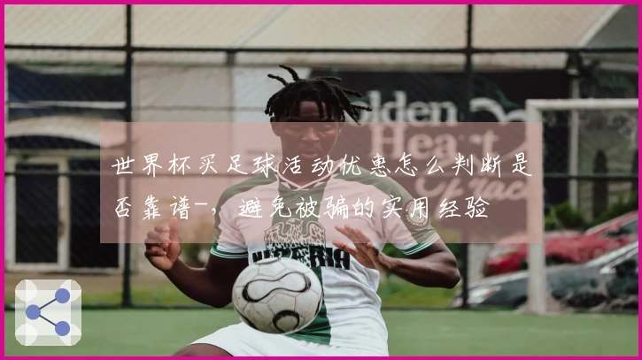 世界杯买足球活动优惠怎么判断是否靠谱-，避免被骗的实用经验