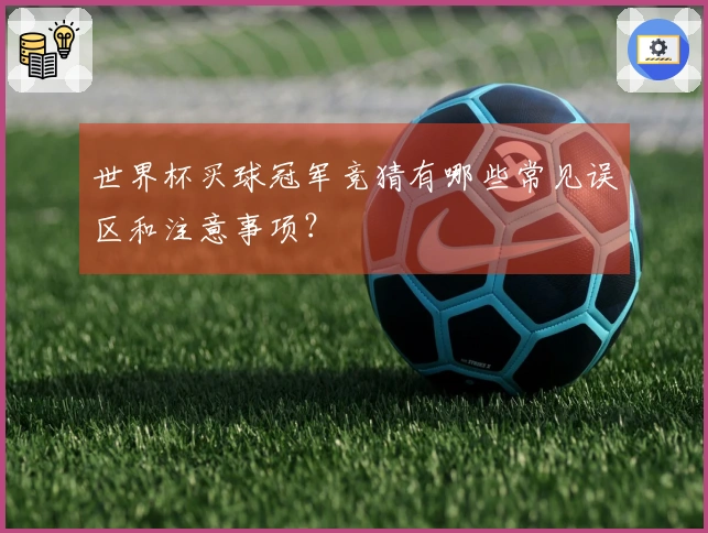 世界杯买球冠军竞猜有哪些常见误区和注意事项?