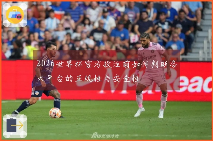 2026世界杯官方投注前如何判断各大平台的正规性与安全性