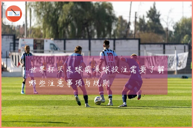 世界杯买足球前滚球投注需要了解哪些注意事项与规则