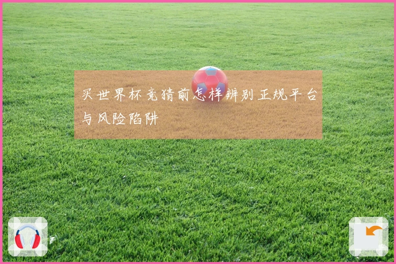 买世界杯竞猜前怎样辨别正规平台与风险陷阱