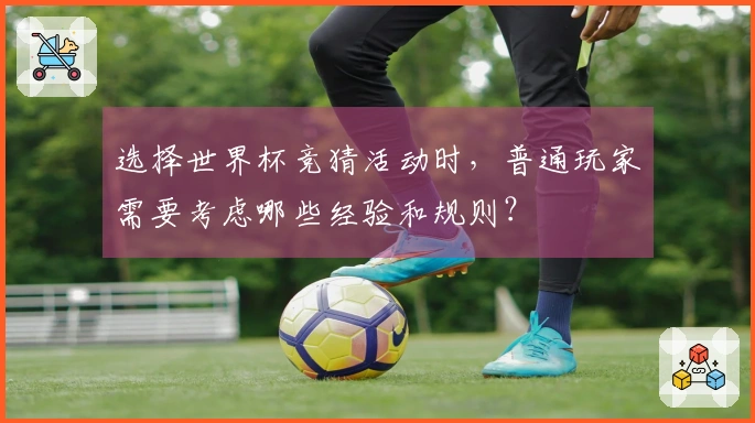 选择世界杯竞猜活动时，普通玩家需要考虑哪些经验和规则？
