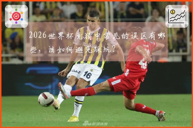 2026世界杯竞猜中常见的误区有哪些，该如何避免踩坑？