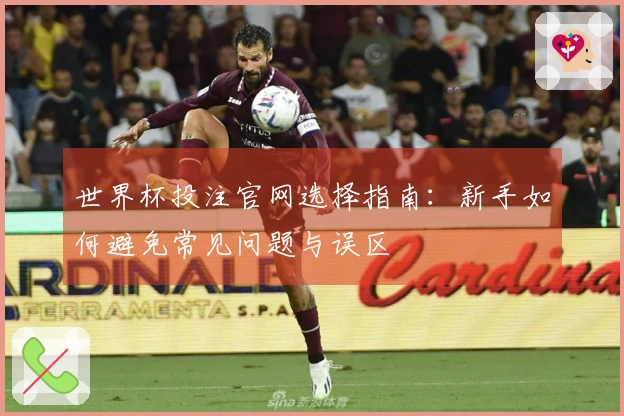 世界杯投注官网选择指南：新手如何避免常见问题与误区