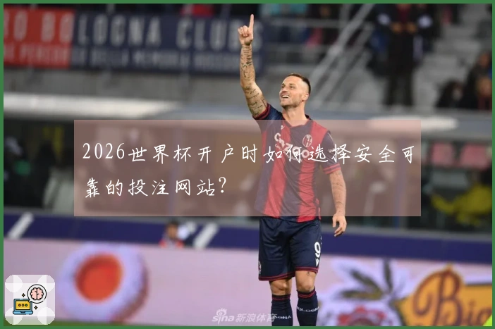 2026世界杯开户时如何选择安全可靠的投注网站？