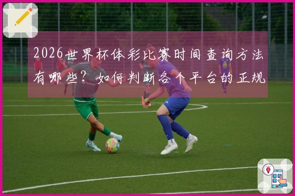 2026世界杯体彩比赛时间查询方法有哪些？如何判断各个平台的正规性？