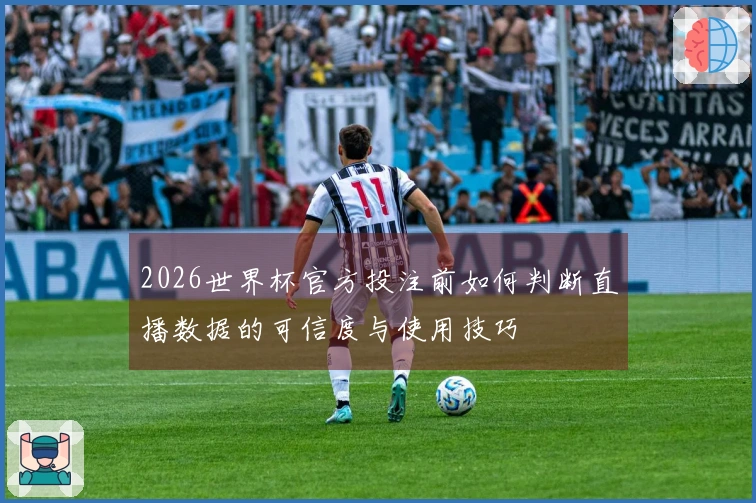 2026世界杯官方投注前如何判断直播数据的可信度与使用技巧