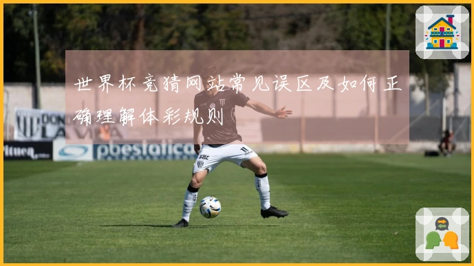 世界杯竞猜网站常见误区及如何正确理解体彩规则