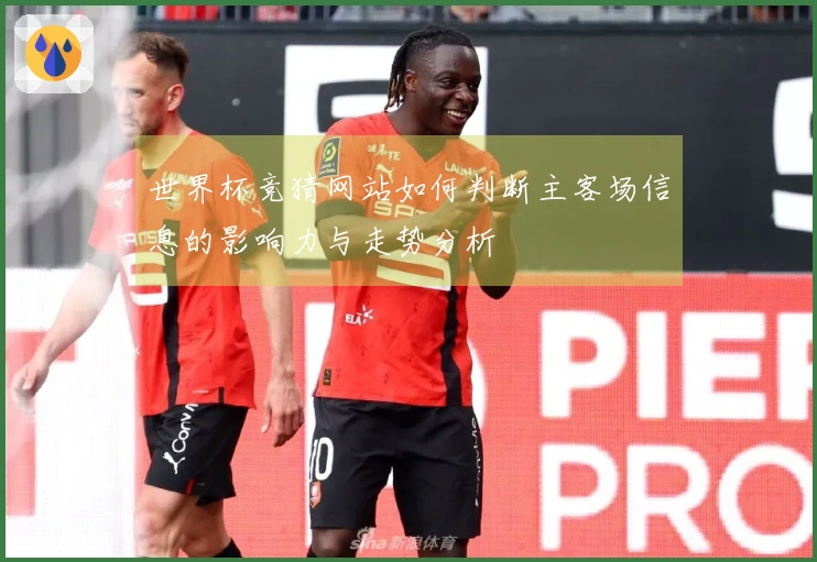 世界杯竞猜网站如何判断主客场信息的影响力与走势分析