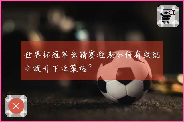 世界杯冠军竞猜赛程表如何有效配合提升下注策略？